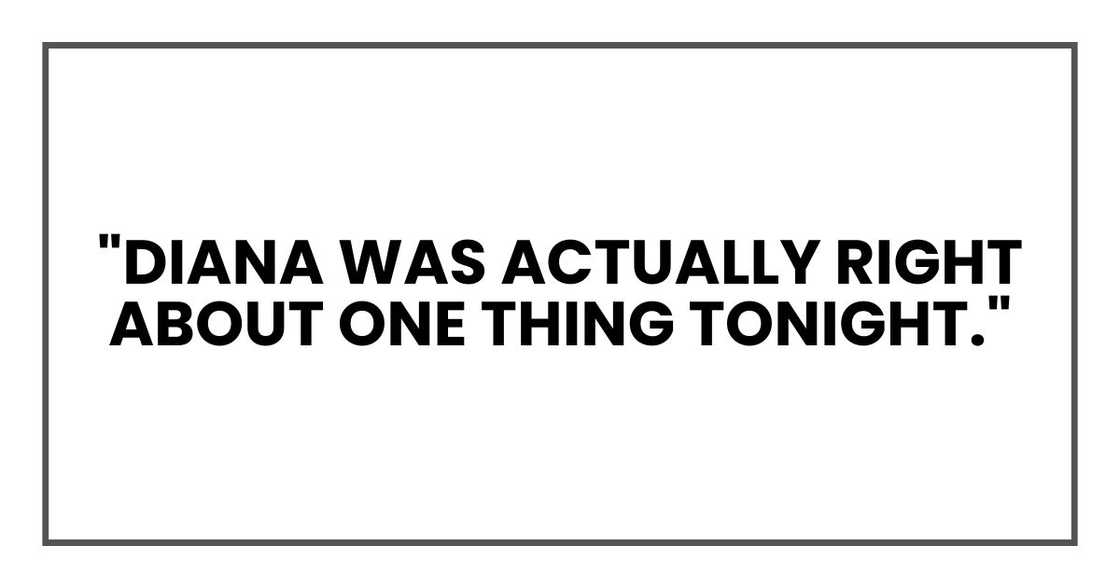 "Diana was actually right about one thing tonight." "Diana was actually right about one thing tonight."