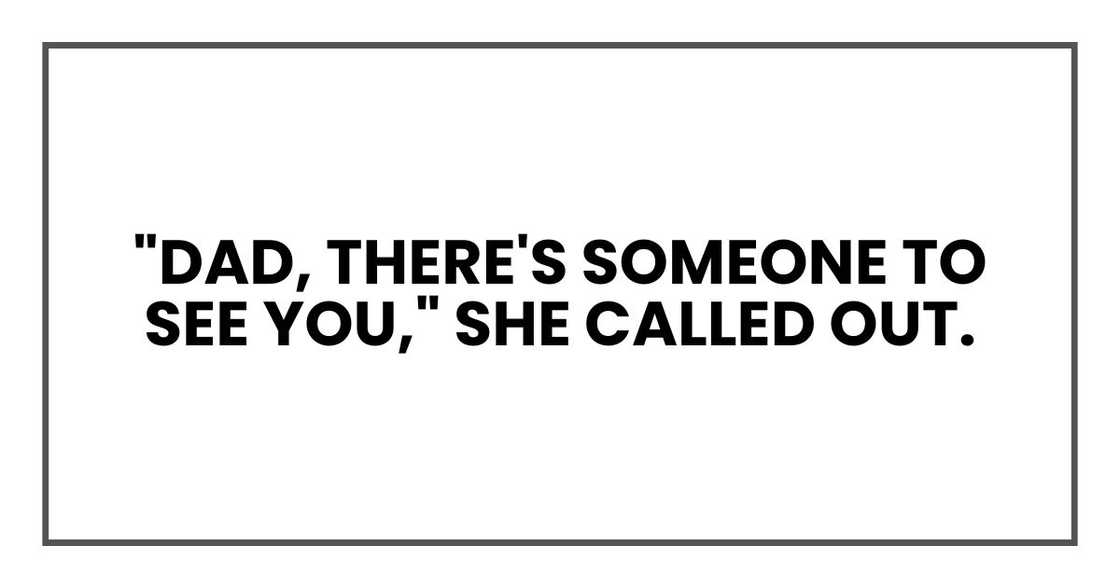 "Dad, there's someone to see you," she called out. "Dad, there's someone to see you," she called out.