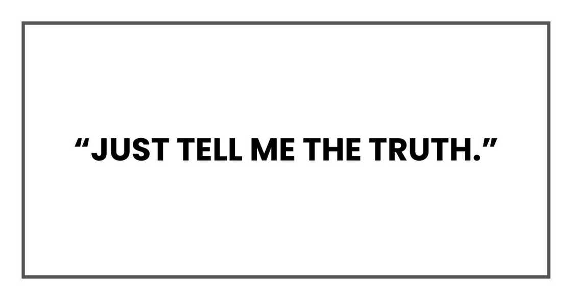 “Just tell me the truth.” “Just tell me the truth.”