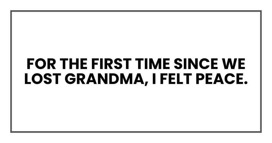 For the first time since we lost Grandma, I felt peace. For the first time since we lost Grandma, I felt peace.