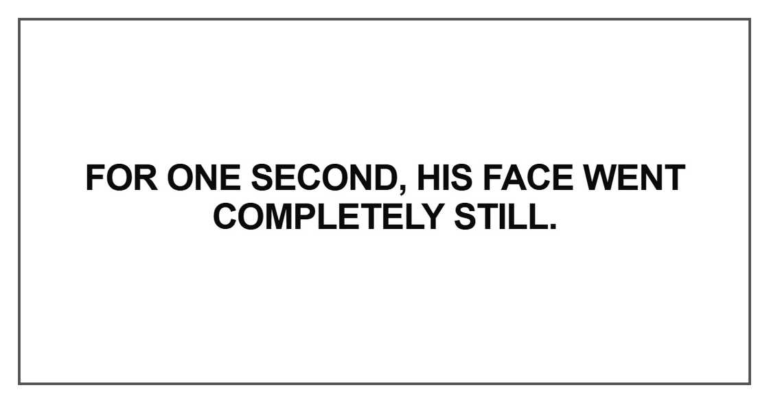 For one second, his face went completely still