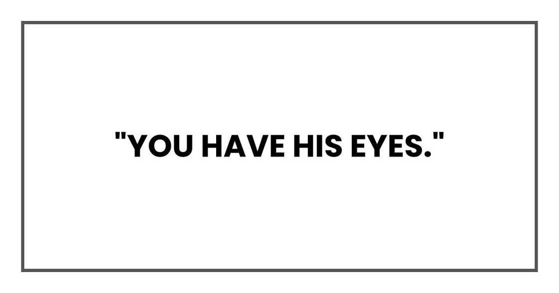 "You have his eyes." "You have his eyes."