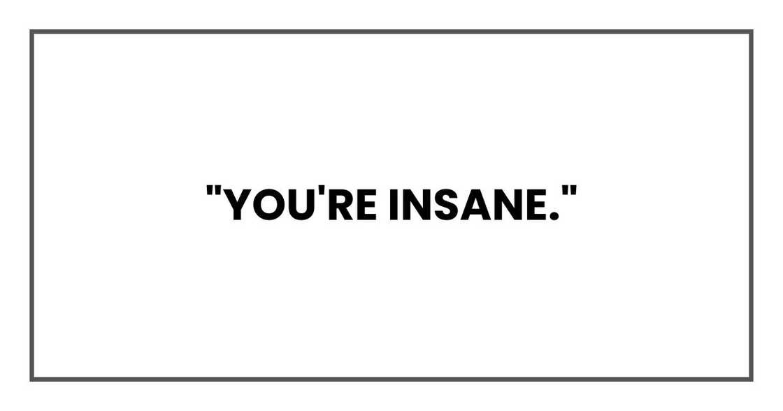 "You're insane."