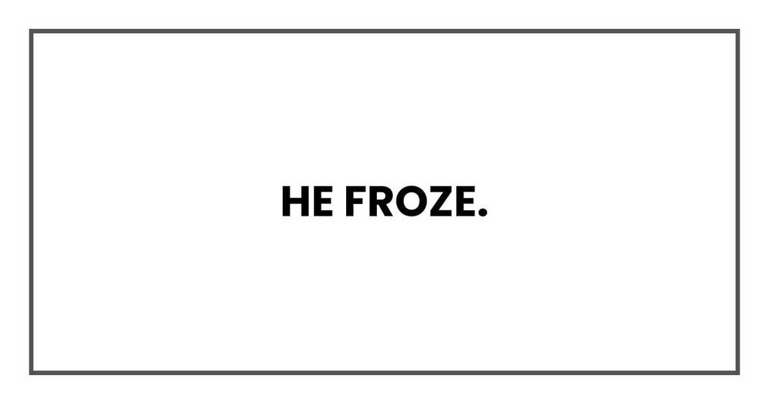 He froze.