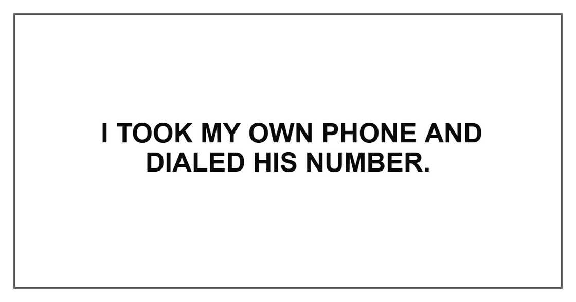 I took my own phone and dialed his number.
