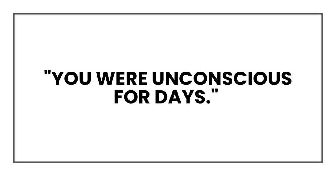"You were unconscious for days "You were unconscious for days