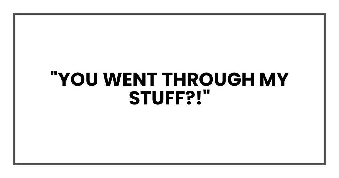 "You went through my stuff?!"