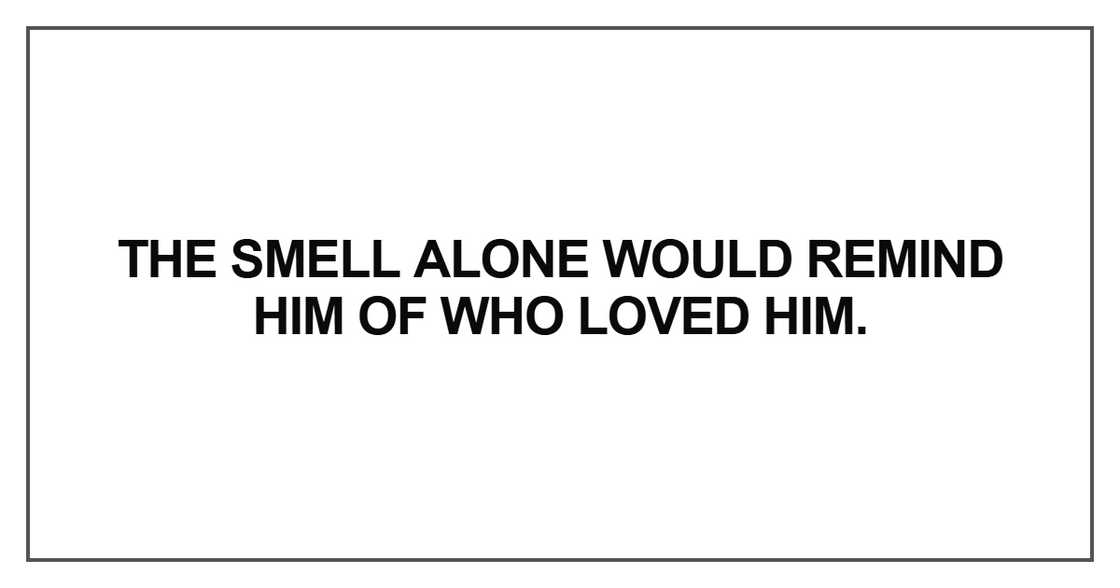 The smell alone would remind him of who loved him