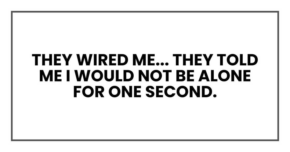 They told me I would not be alone for one second. They told me I would not be alone for one second.