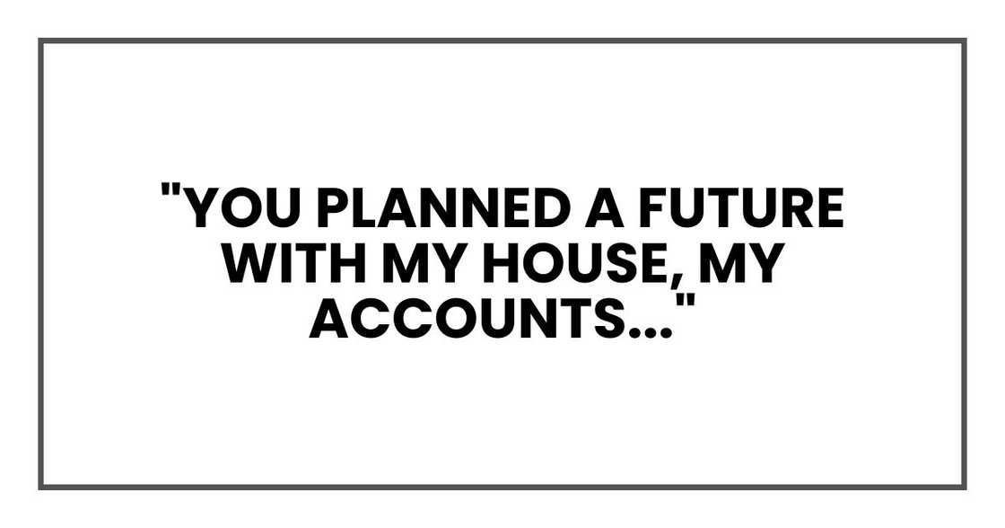 You planned a future with my house, my accounts You planned a future with my house, my accounts