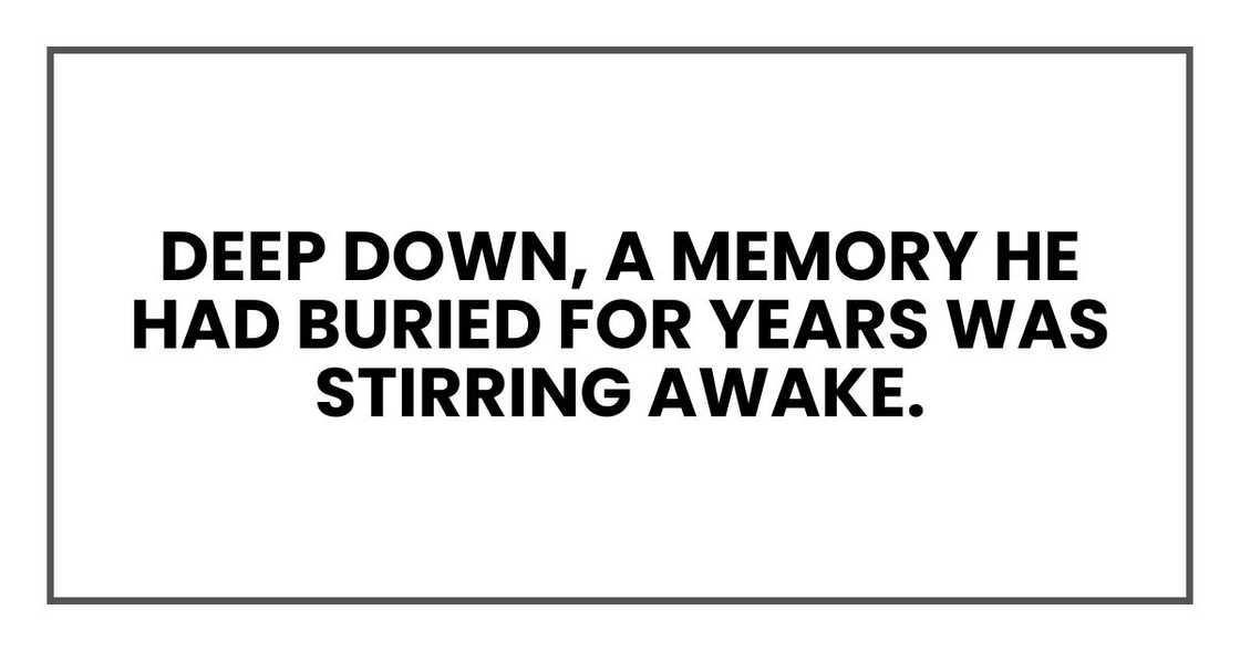 deep down, a memory he had buried for years was stirring awake.