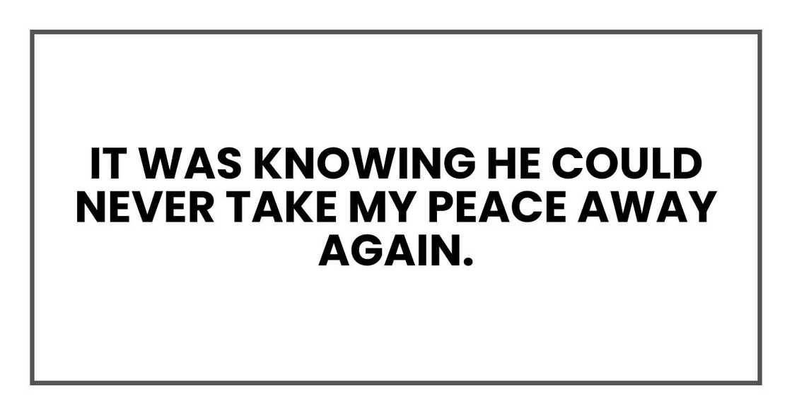 It was knowing he could never take my peace away again. It was knowing he could never take my peace away again.