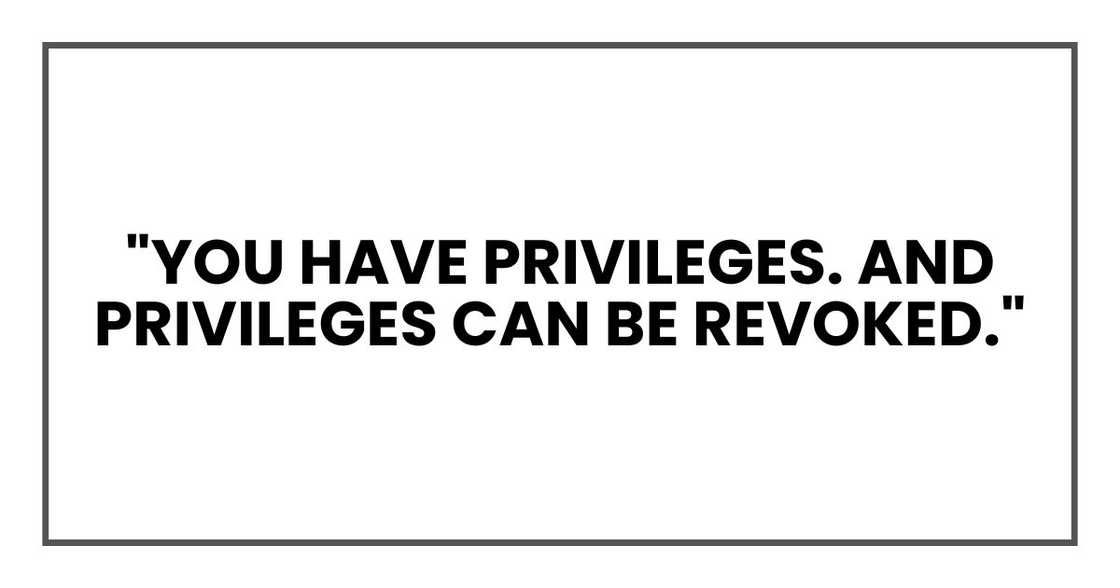 "You have privileges. And privileges can be revoked." "You have privileges. And privileges can be revoked."