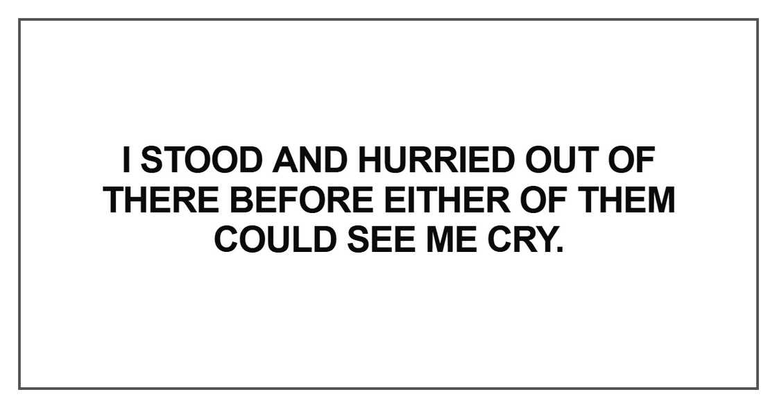 “I stood and hurried out of there before either of them could see me cry.”