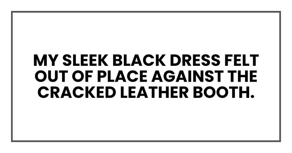 My sleek black dress felt out of place against the cracked leather booth My sleek black dress felt out of place against the cracked leather booth