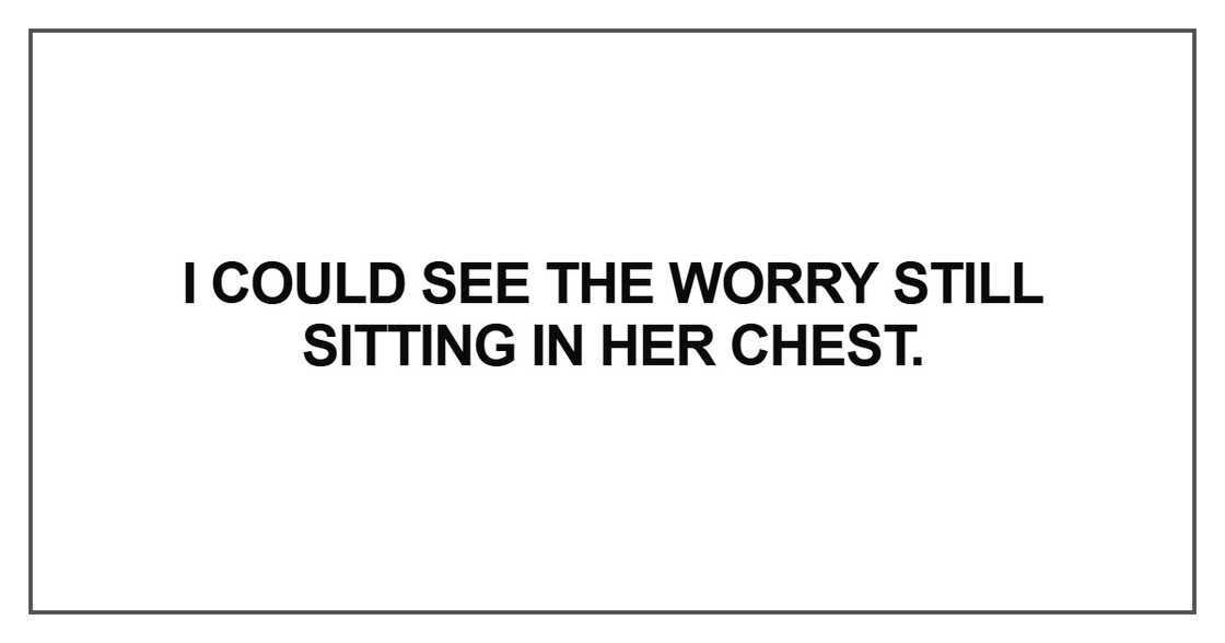 I could see the worry still sitting I could see the worry still sitting