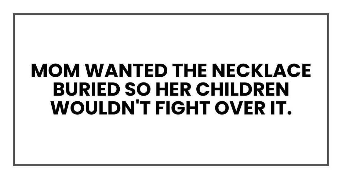 Mom wanted the necklace buried so her children wouldn't fight over it.