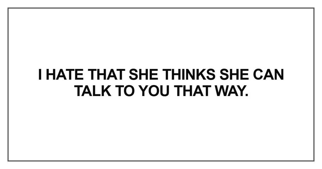 I hate that she thinks she can talk to you that way