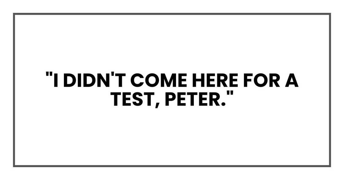 "I didn't come here for a test, Peter," "I didn't come here for a test, Peter,"