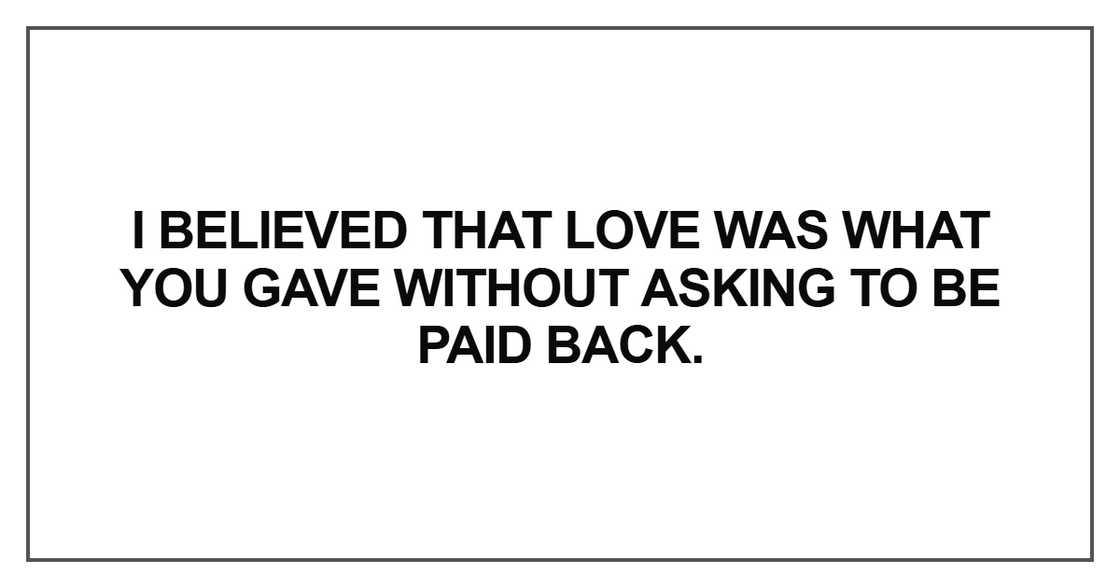 I believed that love was what you gave without asking