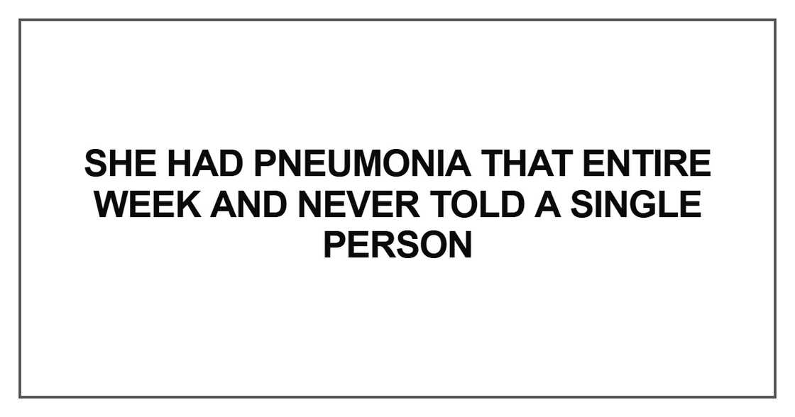 She had pneumonia that entire week