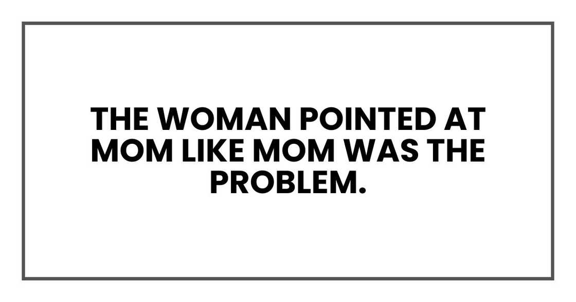 The woman pointed at Mom like Mom was the problem.