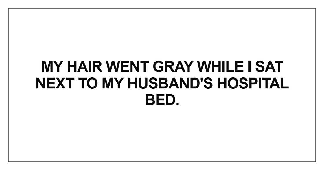my hair went gray while I sat next to my husband