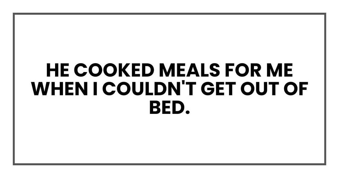 He cooked meals for me when I couldn't get out of bed.