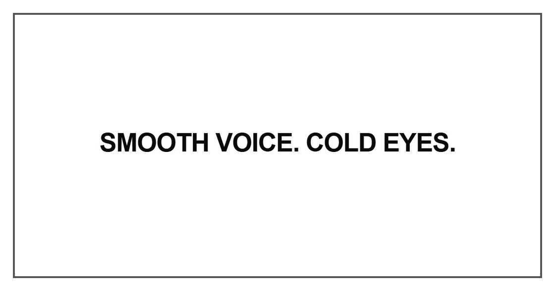 Smooth voice. Cold eyes Smooth voice. Cold eyes