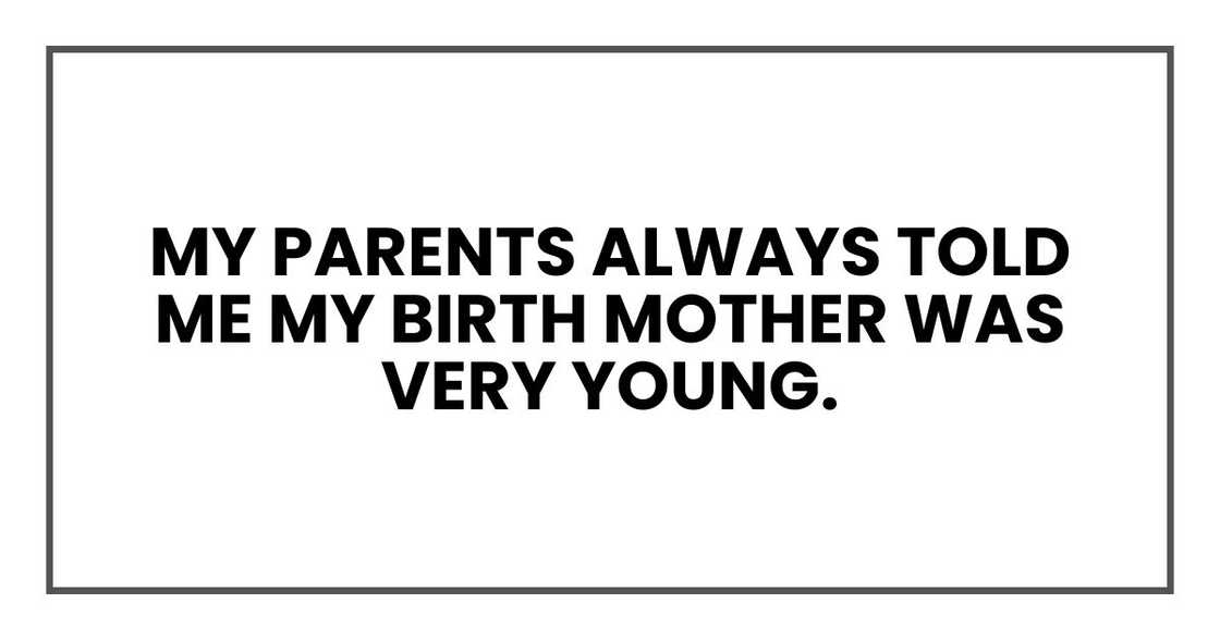 My parents always told me my birth mother was very young.