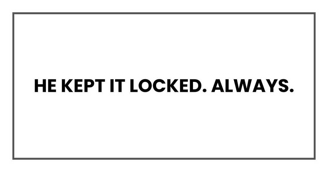 He kept it locked. Always. He kept it locked. Always.