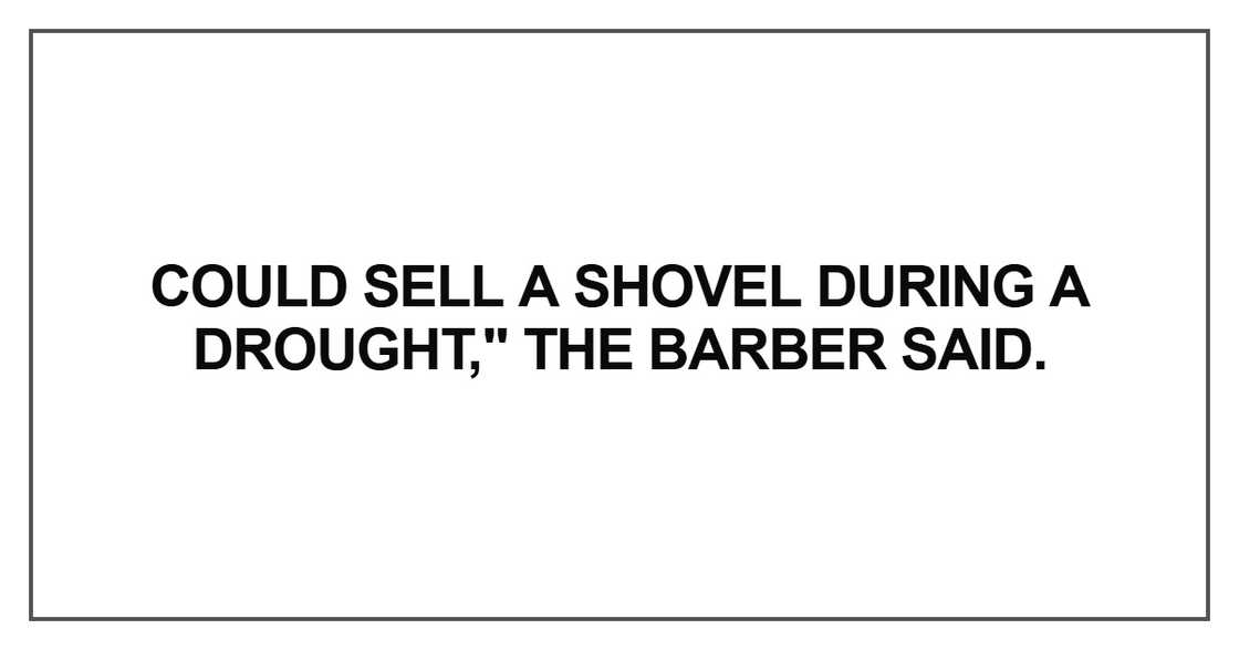 Could sell a shovel during a drought Could sell a shovel during a drought
