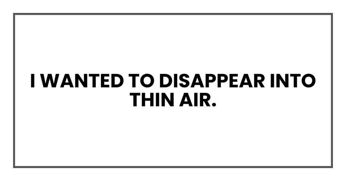 I wanted to disappear into thin air.