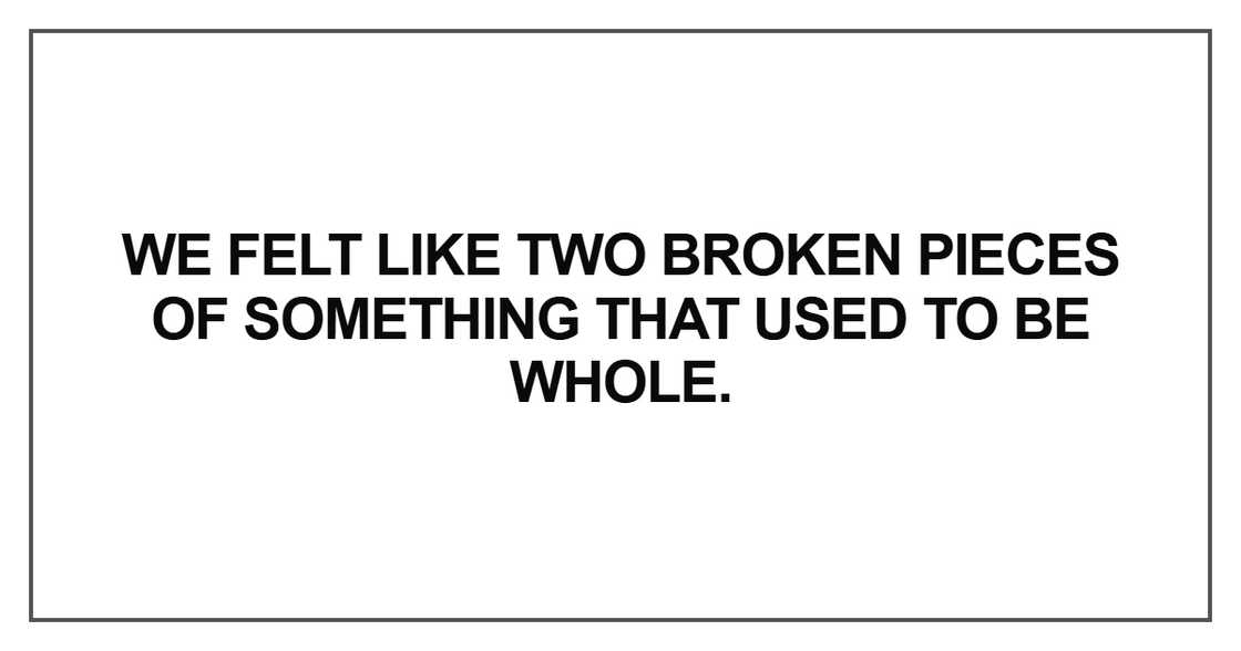 We felt like two broken pieces We felt like two broken pieces