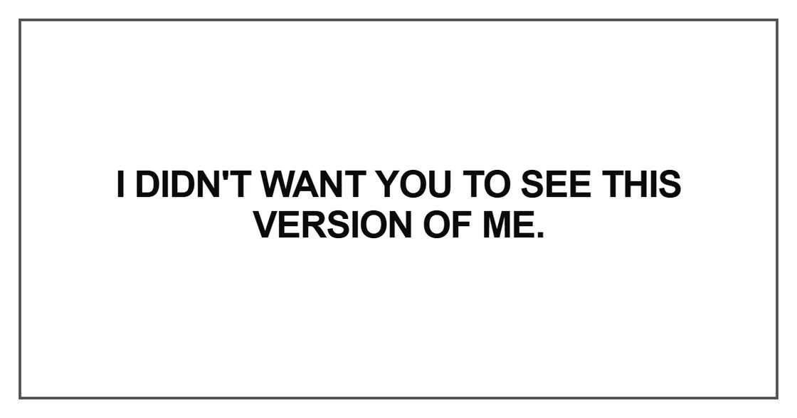 I didn't want you to see this version of me I didn't want you to see this version of me
