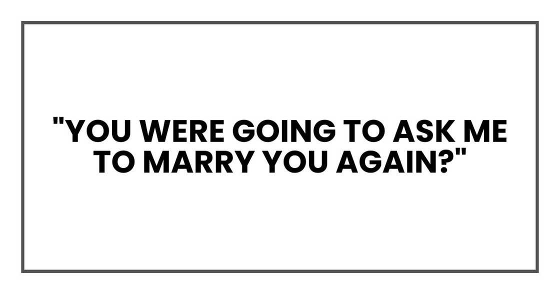 "You were going to ask me to marry you again?"