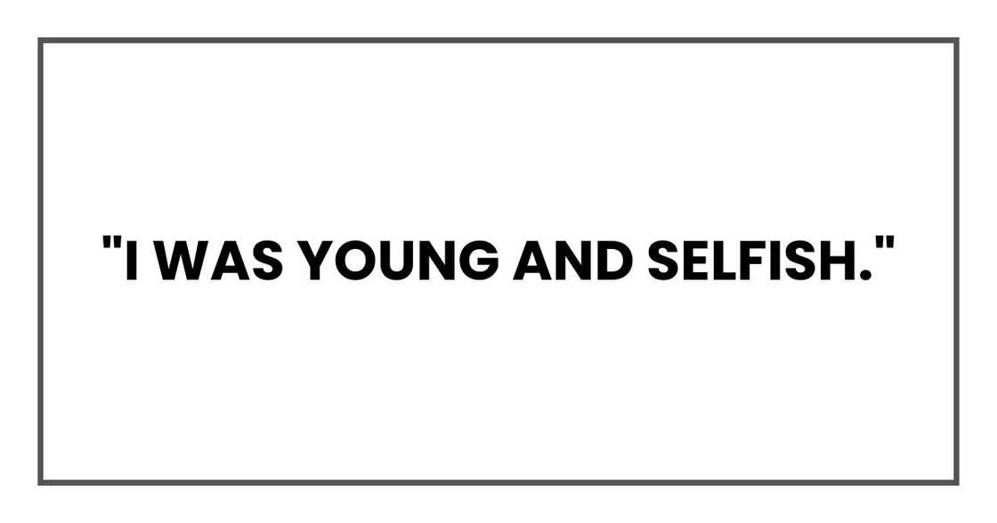 "I was young and selfish." "I was young and selfish."