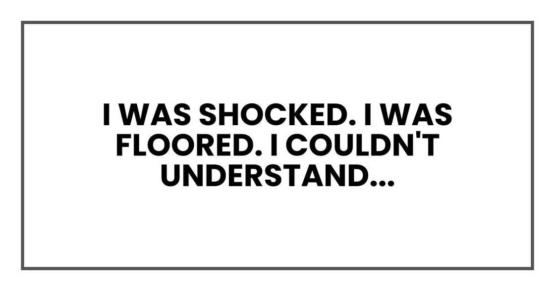 I was shocked. I was floored. I couldn't understand...