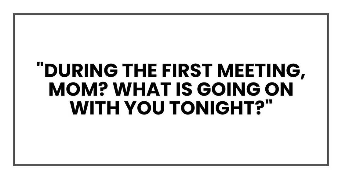 "During the first meeting, Mom? What is going on with you tonight?"
