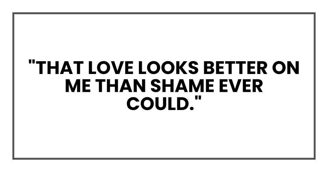 "That love looks better on me than shame ever could." "That love looks better on me than shame ever could."