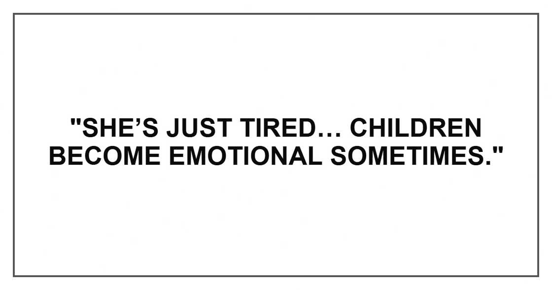 "She’s just tired… Children become emotional sometimes."