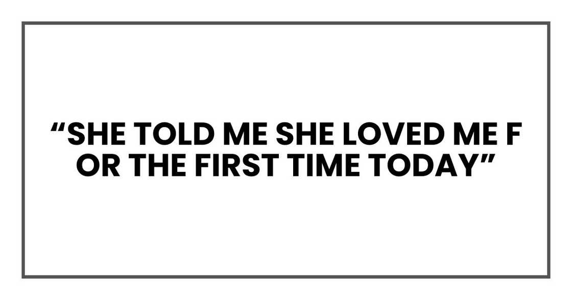 “She told me she loved me for the first time today”