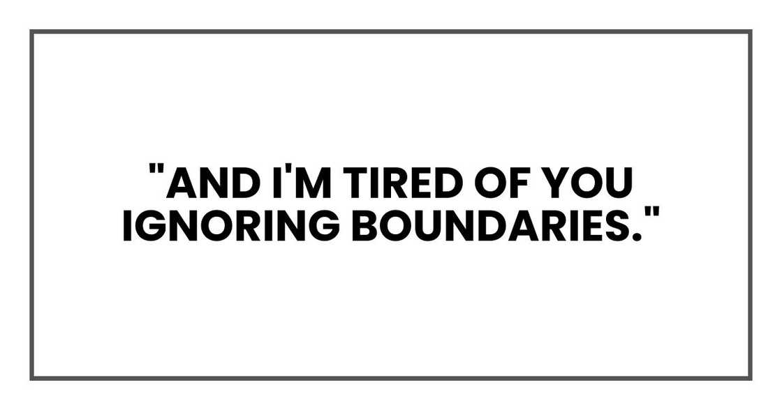 "And I'm tired of you ignoring boundaries."