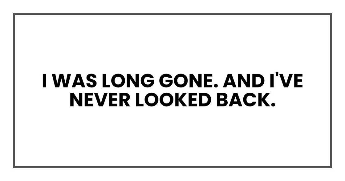 I was long gone. And I've never looked back. I was long gone. And I've never looked back.