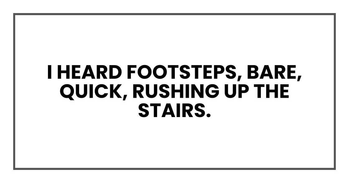 I heard footsteps, bare, quick, rushing up the stairs.