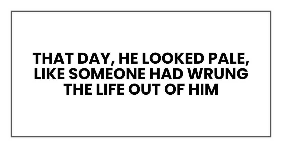That day, he looked pale, like someone had wrung the life out of him That day, he looked pale, like someone had wrung the life out of him
