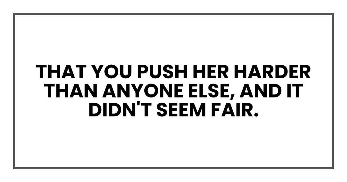 That you push her harder than anyone else, and it didn't seem fair. That you push her harder than anyone else, and it didn't seem fair.