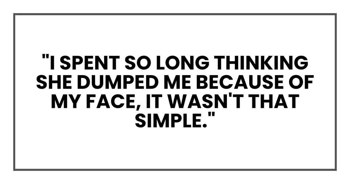 "I spent so long thinking she dumped me because of my face, it wasn't that simple."