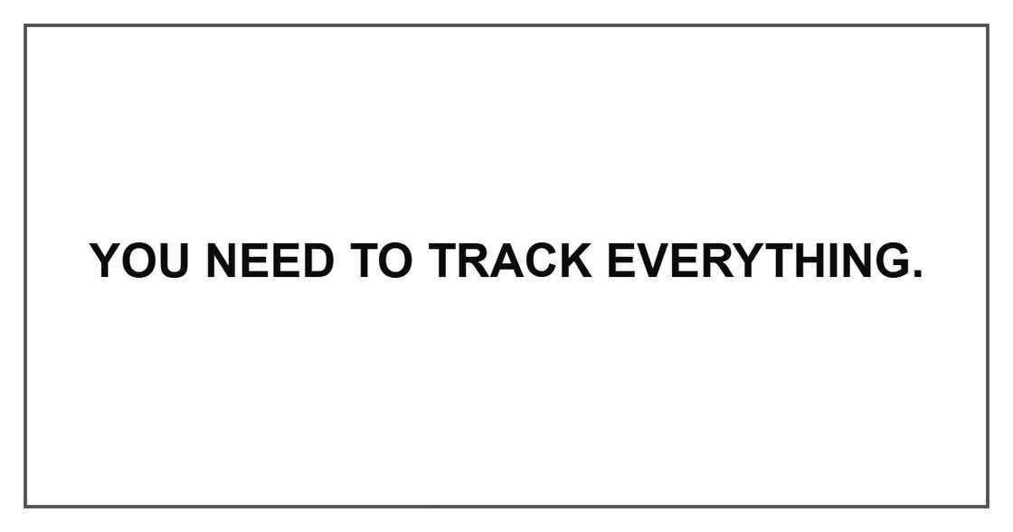 You need to track everything. You need to track everything.