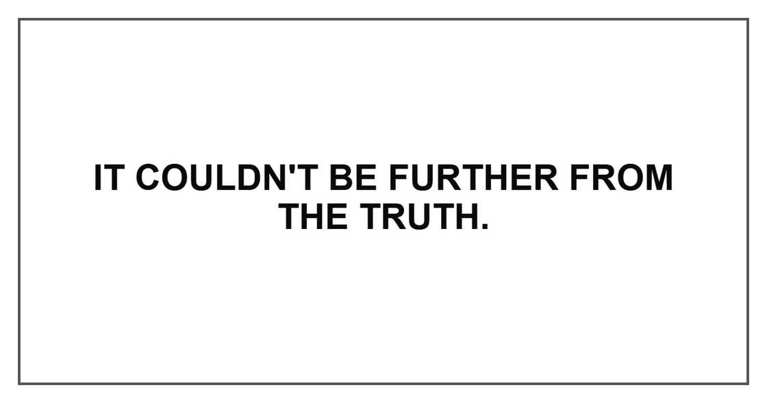 It couldn't be further from the truth.